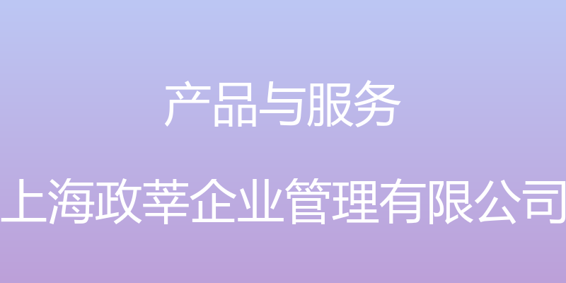 产品与服务 - 上海政莘企业管理有限公司