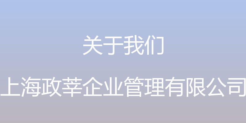 关于我们 - 上海政莘企业管理有限公司