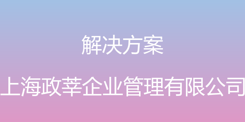 解决方案 - 上海政莘企业管理有限公司