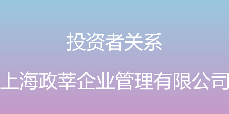 投资者关系 - 上海政莘企业管理有限公司