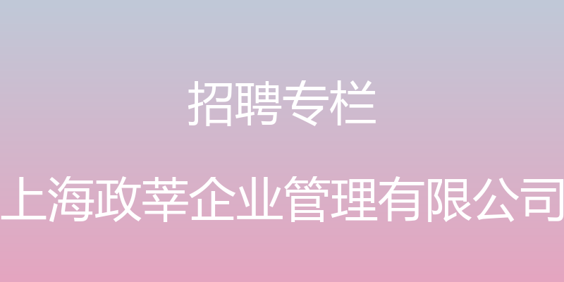 招聘专栏 - 上海政莘企业管理有限公司