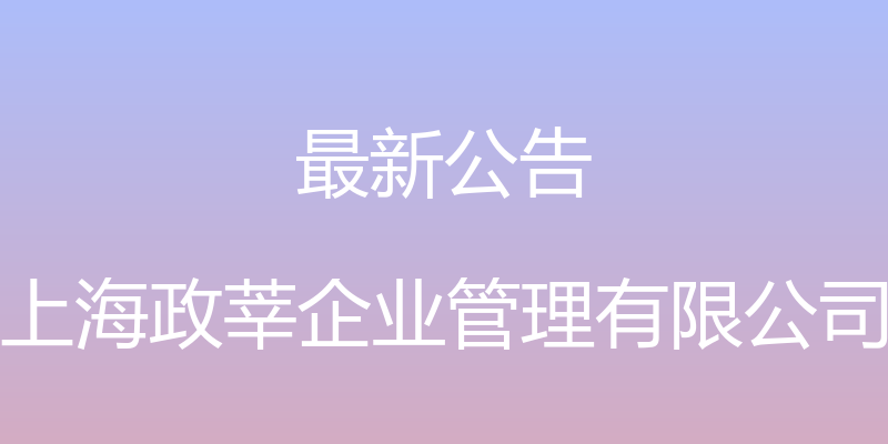 最新公告 - 上海政莘企业管理有限公司